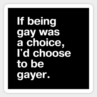 If being gay was a choice, I'd choose to be gayer. Magnet